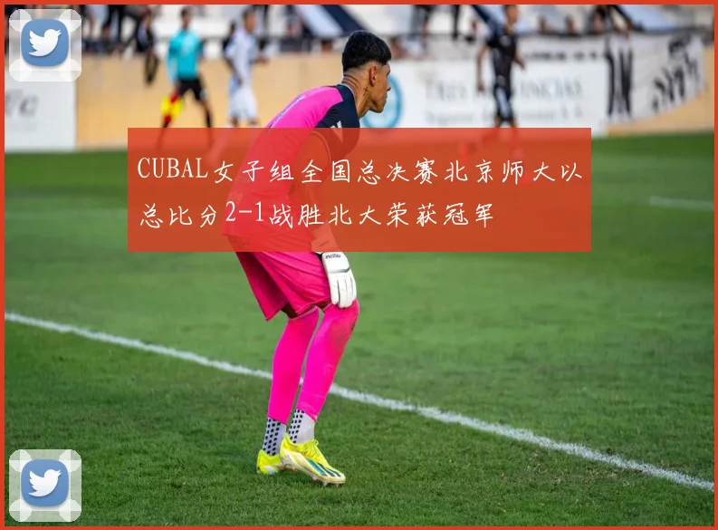 CUBAL女子组全国总决赛北京师大以总比分2-1战胜北大荣获冠军