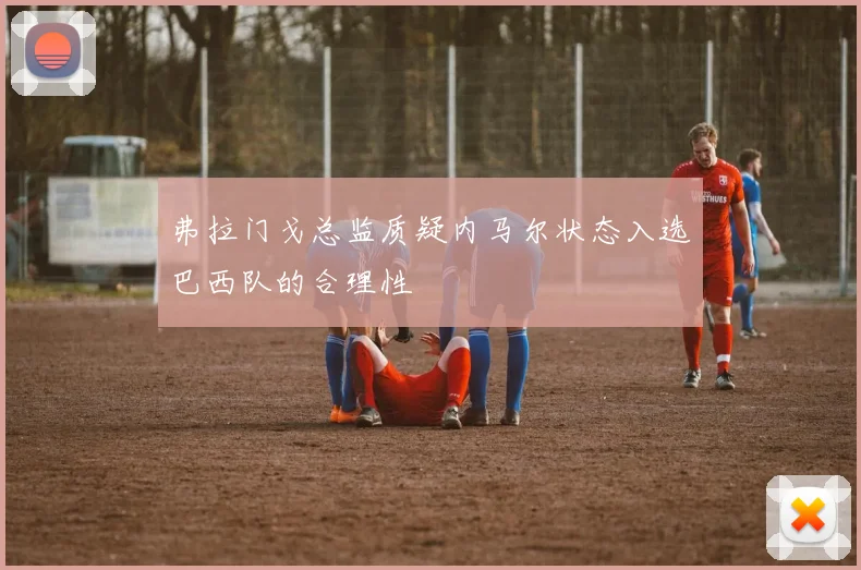 弗拉门戈总监质疑内马尔状态入选巴西队的合理性