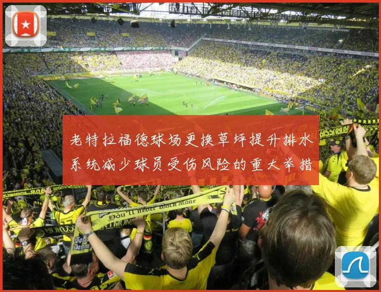 老特拉福德球场更换草坪提升排水系统减少球员受伤风险的重大举措