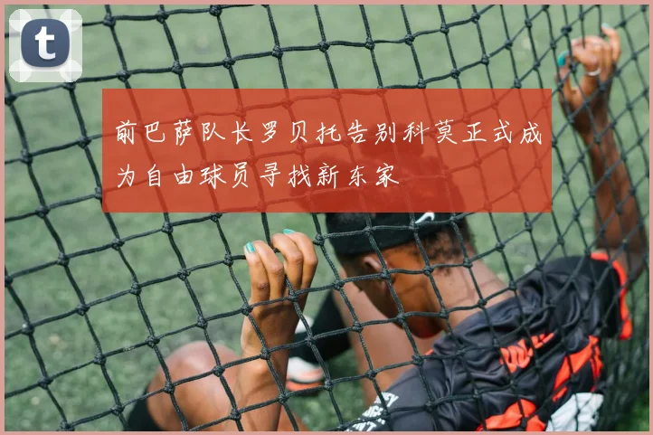 前巴萨队长罗贝托告别科莫正式成为自由球员寻找新东家