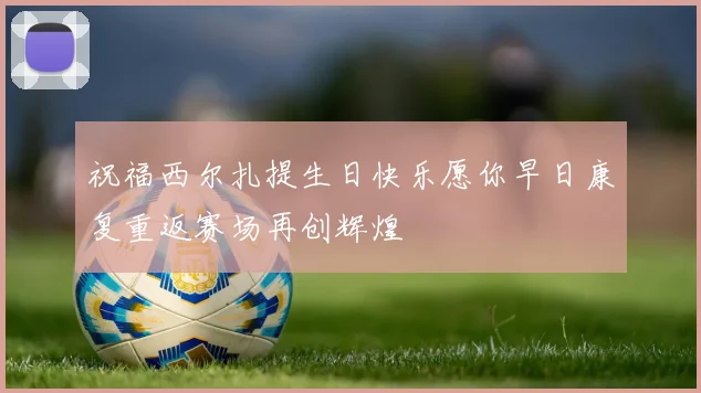 祝福西尔扎提生日快乐愿你早日康复重返赛场再创辉煌