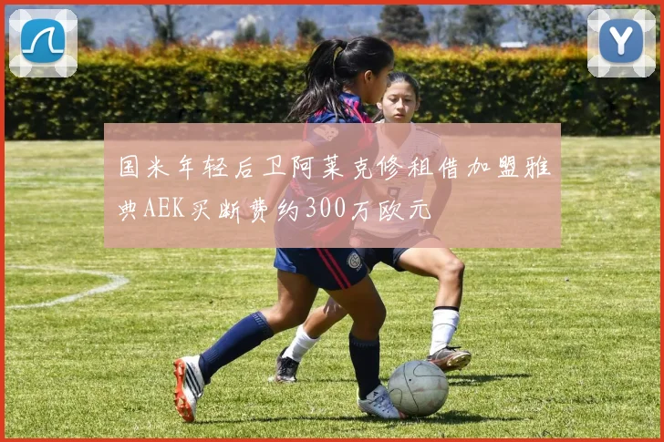 国米年轻后卫阿莱克修租借加盟雅典AEK买断费约300万欧元