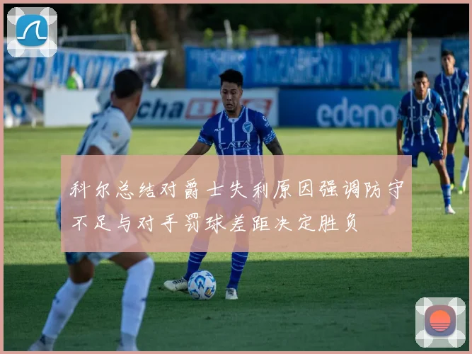 科尔总结对爵士失利原因强调防守不足与对手罚球差距决定胜负