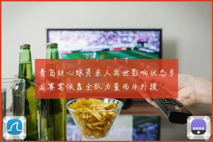 青岛核心球员亲人离世影响状态季后赛需依靠全队力量而非外援