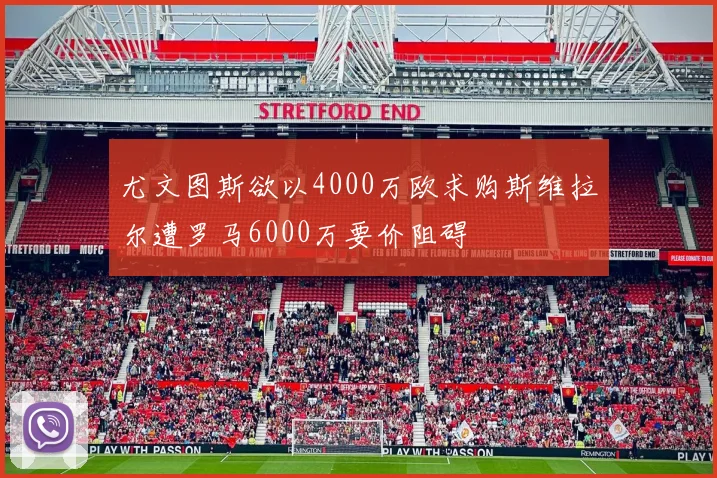 尤文图斯欲以4000万欧求购斯维拉尔遭罗马6000万要价阻碍