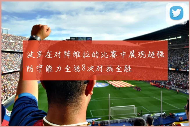 波罗在对阵维拉的比赛中展现超强防守能力全场8次对抗全胜