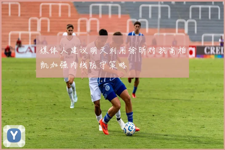 媒体人建议明天利用徐昕对抗高柏凯加强内线防守策略