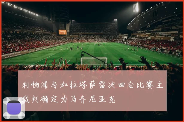 利物浦与加拉塔萨雷次回合比赛主裁判确定为马齐尼亚克