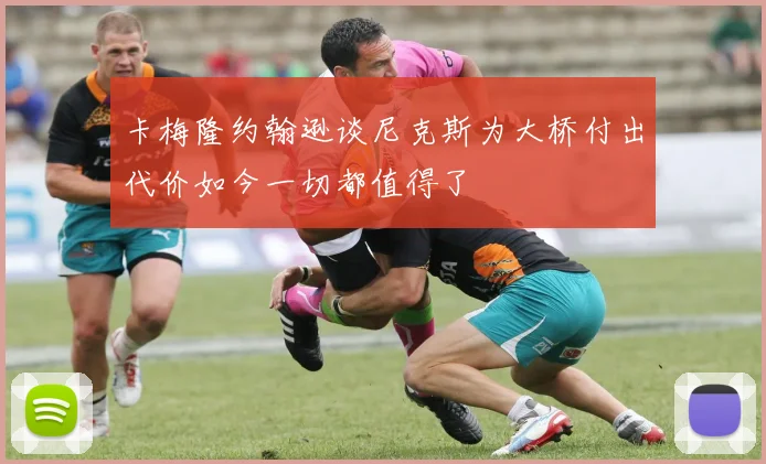 卡梅隆约翰逊谈尼克斯为大桥付出代价如今一切都值得了