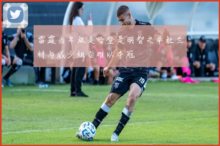 雷霆当年放走哈登是明智之举杜兰特与威少组合难以夺冠