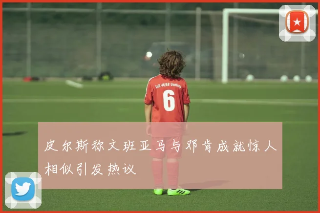 皮尔斯称文班亚马与邓肯成就惊人相似引发热议